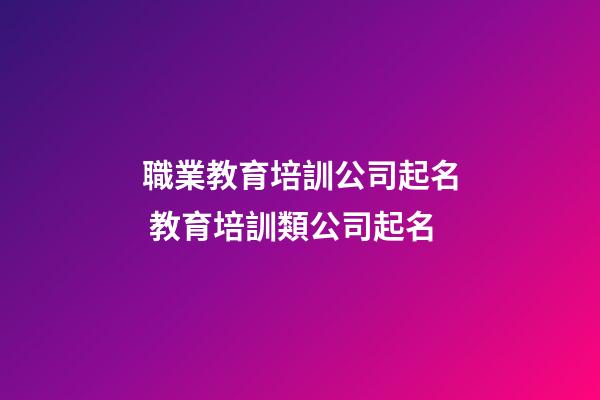 職業教育培訓公司起名 教育培訓類公司起名-第1張-公司起名-玄機派